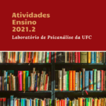 Imagem do cartaz (1 de 5) de divulgação das Atividades de Ensino que serão ofertadas pelo Laboratório de Psicanálise da UFC no segundo semestre de 2021. Na imagem constam as informações sobre as referidas atividades.