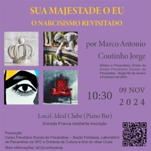 Imagem ilustrativa da divulgação da Conferência “Sua Majestade o Eu – O Narcisismo revisitado”, que será promovida pelo Corpo Freudiano Escola de Psicanálise – Seção Fortaleza, pelo Laboratório de Psicanálise da UFC e pela Diretoria de Cultura e Arte do Ideal Clube, no dia 09/11/2024, às 10h30, no Ideal Clube (Fortaleza – CE).