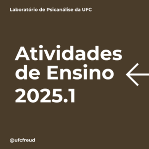 Imagem ilustrativa da divulgação das Atividades de Ensino que serão ofertadas pelo Laboratório de Psicanálise da UFC no primeiro semestre de 2025.1.