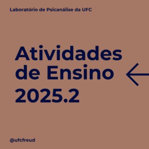 Imagem ilustrativa da divulgação das Atividades de Ensino que serão ofertadas pelo Laboratório de Psicanálise da UFC no segundo semestre de 2025.2.